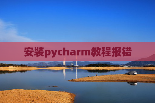 安装pycharm教程报错 安装pycharm教程报错